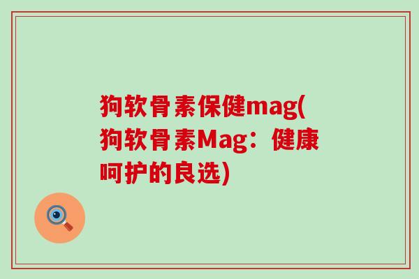 狗软骨素保健mag(狗软骨素Mag：健康呵护的良选)