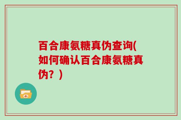 百合康氨糖真伪查询(如何确认百合康氨糖真伪?) 百合康氨糖真伪查询(如何确认百合康氨糖真伪?)