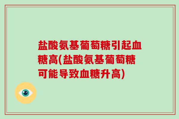 盐酸氨基葡萄糖引起高(盐酸氨基葡萄糖可能导致升高)