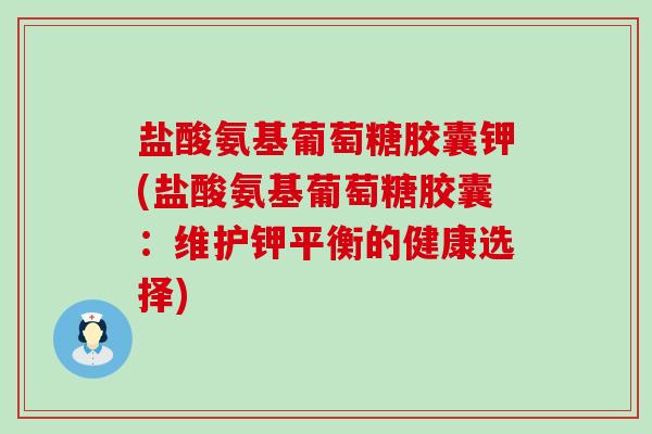 盐酸氨基葡萄糖胶囊钾(盐酸氨基葡萄糖胶囊：维护钾平衡的健康选择)