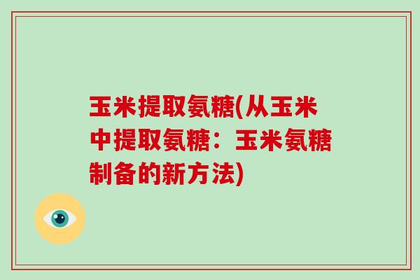 玉米提取氨糖(从玉米中提取氨糖：玉米氨糖制备的新方法)