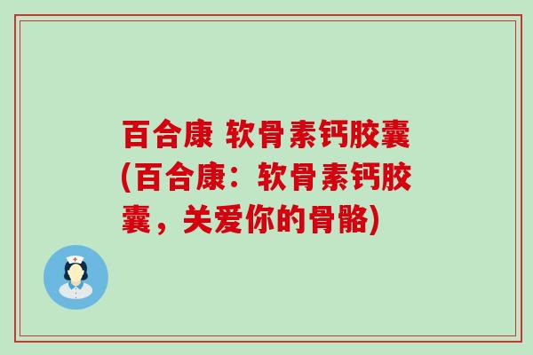 百合康 软骨素钙胶囊(百合康:软骨素钙胶囊,关爱你的骨骼) 百合康 软骨素钙胶囊(百合康:软骨素钙胶囊,关爱你的骨骼)