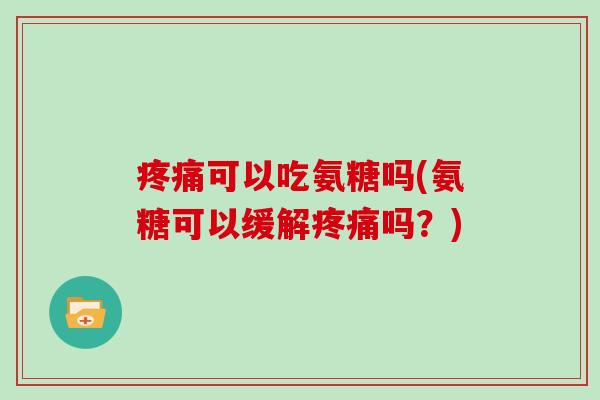 可以吃氨糖吗(氨糖可以缓解吗？)