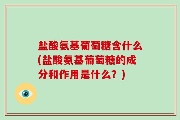 盐酸氨基葡萄糖含什么(盐酸氨基葡萄糖的成分和作用是什么?) 盐酸氨基葡萄糖含什么(盐酸氨基葡萄糖的成分和作用是什么?)