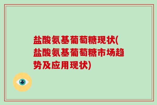 盐酸氨基葡萄糖现状(盐酸氨基葡萄糖市场趋势及应用现状) 盐酸氨基葡萄糖现状(盐酸氨基葡萄糖市场趋势及应用现状)