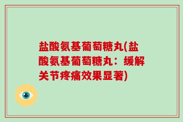 盐酸氨基葡萄糖丸(盐酸氨基葡萄糖丸:缓解关节效果显著) 盐酸氨基葡萄糖丸(盐酸氨基葡萄糖丸:缓解关节效果显著)