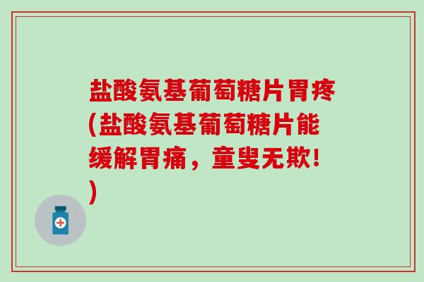 盐酸氨基葡萄糖片胃疼(盐酸氨基葡萄糖片能缓解胃痛,童叟无欺!) 盐酸氨基葡萄糖片胃疼(盐酸氨基葡萄糖片能缓解胃痛,童叟无欺!)
