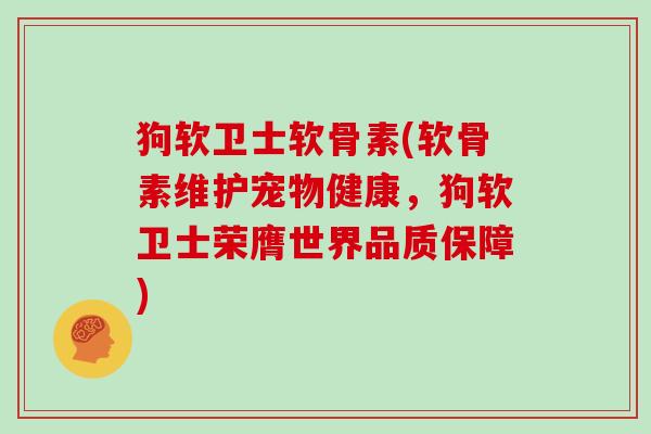 狗软卫士软骨素(软骨素维护宠物健康,狗软卫士荣膺世界品质保障) 狗软卫士软骨素(软骨素维护宠物健康,狗软卫士荣膺世界品质保障)