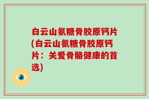 白云山氨糖骨胶原钙片(白云山氨糖骨胶原钙片:关爱骨骼健康的首选) 白云山氨糖骨胶原钙片(白云山氨糖骨胶原钙片:关爱骨骼健康的首选)