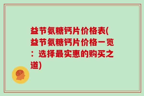 益节氨糖钙片价格表(益节氨糖钙片价格一览:选择实惠的购买之道) 益节氨糖钙片价格表(益节氨糖钙片价格一览:选择实惠的购买之道)
