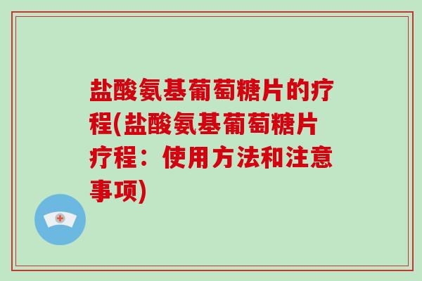 盐酸氨基葡萄糖片的疗程(盐酸氨基葡萄糖片疗程:使用方法和注意事项) 盐酸氨基葡萄糖片的疗程(盐酸氨基葡萄糖片疗程:使用方法和注意事项)