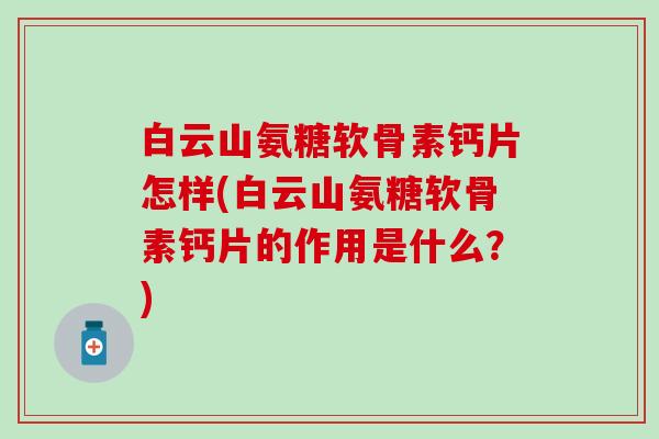 白云山氨糖软骨素钙片怎样(白云山氨糖软骨素钙片的作用是什么?) 白云山氨糖软骨素钙片怎样(白云山氨糖软骨素钙片的作用是什么?)