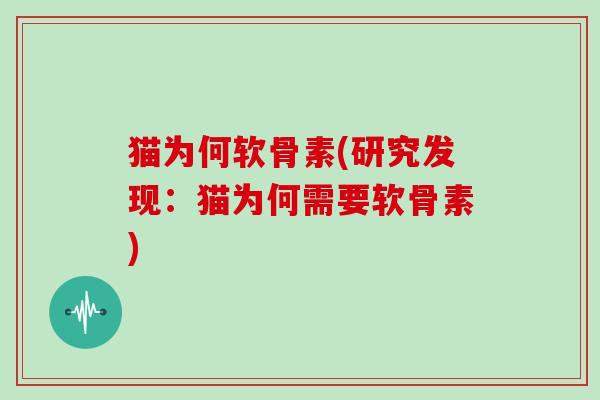 猫为何软骨素(研究发现：猫为何需要软骨素)