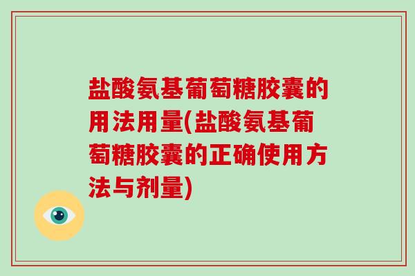 盐酸氨基葡萄糖胶囊的用法用量(盐酸氨基葡萄糖胶囊的正确使用方法与剂量) 盐酸氨基葡萄糖胶囊的用法用量(盐酸氨基葡萄糖胶囊的正确使用方法与剂量)
