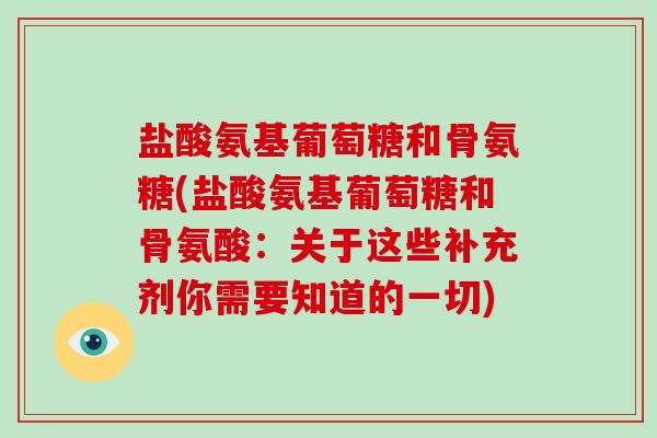 盐酸氨基葡萄糖和骨氨糖(盐酸氨基葡萄糖和骨氨酸:关于这些补充剂你需要知道的一切) 盐酸氨基葡萄糖和骨氨糖(盐酸氨基葡萄糖和骨氨酸:关于这些补充剂你需要知道的一切)