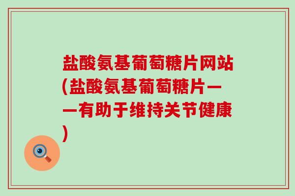 盐酸氨基葡萄糖片网站(盐酸氨基葡萄糖片——有助于维持关节健康) 盐酸氨基葡萄糖片网站(盐酸氨基葡萄糖片——有助于维持关节健康)