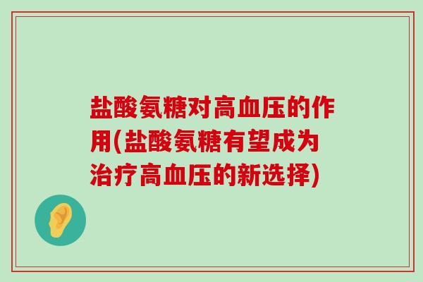 盐酸氨糖对高的作用(盐酸氨糖有望成为高的新选择) 盐酸氨糖对高的作用(盐酸氨糖有望成为高的新选择)
