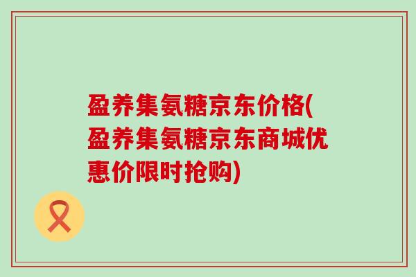 盈养集氨糖京东价格(盈养集氨糖京东商城优惠价限时抢购)