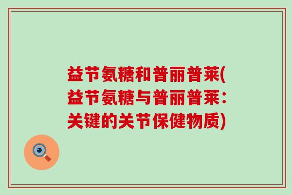 益节氨糖和普丽普莱(益节氨糖与普丽普莱：关键的关节保健物质)