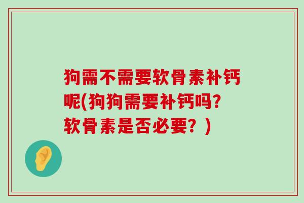 狗需不需要软骨素补钙呢(狗狗需要补钙吗？软骨素是否必要？)