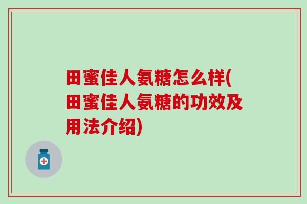 田蜜佳人氨糖怎么样(田蜜佳人氨糖的功效及用法介绍) 田蜜佳人氨糖怎么样(田蜜佳人氨糖的功效及用法介绍)