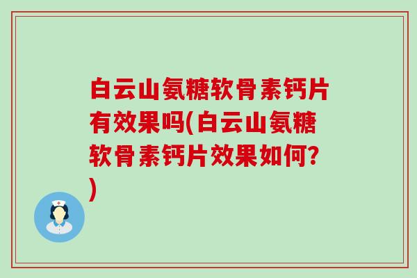 白云山氨糖软骨素钙片有效果吗(白云山氨糖软骨素钙片效果如何？)