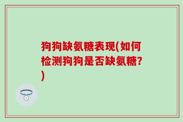 狗狗缺氨糖表现(如何检测狗狗是否缺氨糖?) 狗狗缺氨糖表现(如何检测狗狗是否缺氨糖?)