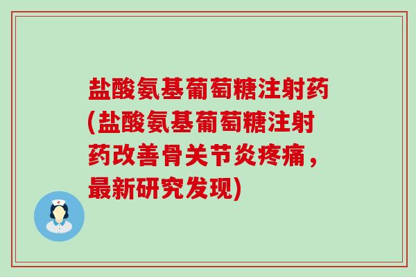盐酸氨基葡萄糖注射药(盐酸氨基葡萄糖注射药改善骨，新研究发现)