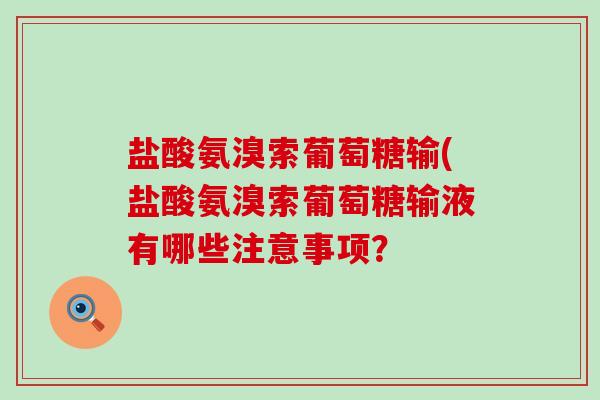 盐酸氨溴索葡萄糖输(盐酸氨溴索葡萄糖输液有哪些注意事项？