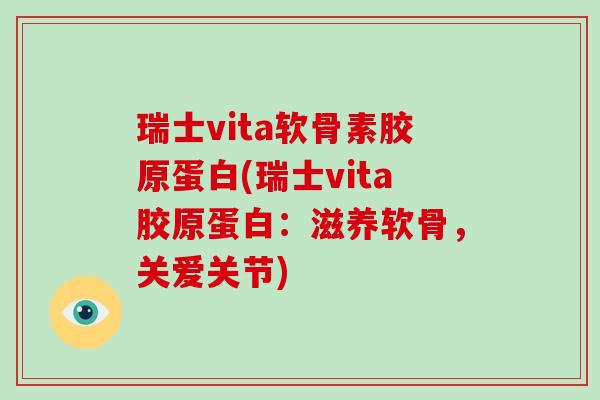 瑞士vita软骨素胶原蛋白(瑞士vita胶原蛋白:滋养软骨,关爱关节) 瑞士vita软骨素胶原蛋白(瑞士vita胶原蛋白:滋养软骨,关爱关节)