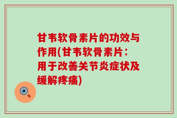 甘韦软骨素片的功效与作用(甘韦软骨素片：用于改善关节状及缓解)