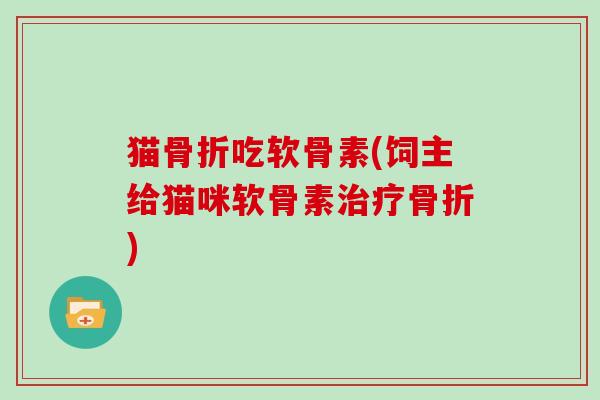 猫吃软骨素(饲主给猫咪软骨素) 猫吃软骨素(饲主给猫咪软骨素)