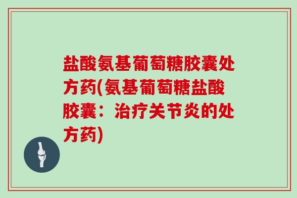 盐酸氨基葡萄糖胶囊处方药(氨基葡萄糖盐酸胶囊:的处方药) 盐酸氨基葡萄糖胶囊处方药(氨基葡萄糖盐酸胶囊:的处方药)
