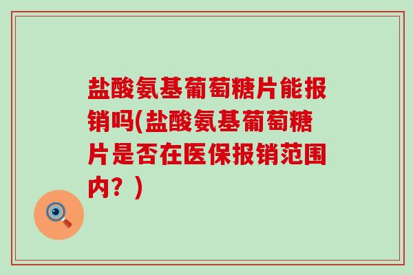盐酸氨基葡萄糖片能报销吗(盐酸氨基葡萄糖片是否在医保报销范围内？)