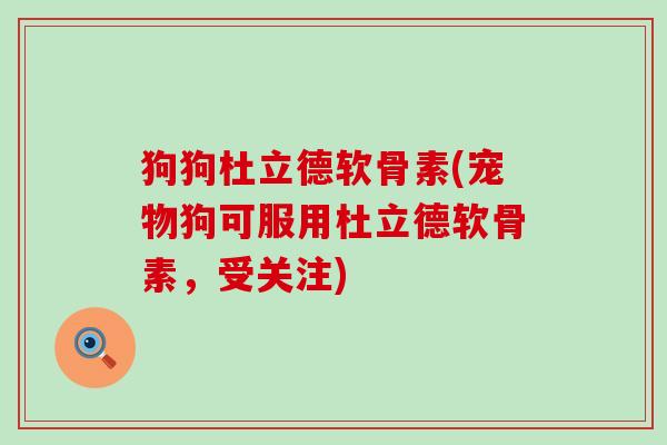 狗狗杜立德软骨素(宠物狗可服用杜立德软骨素,受关注) 狗狗杜立德软骨素(宠物狗可服用杜立德软骨素,受关注)