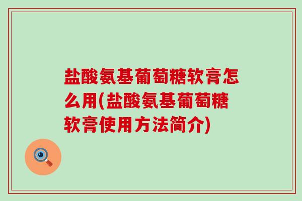 盐酸氨基葡萄糖软膏怎么用(盐酸氨基葡萄糖软膏使用方法简介) 盐酸氨基葡萄糖软膏怎么用(盐酸氨基葡萄糖软膏使用方法简介)