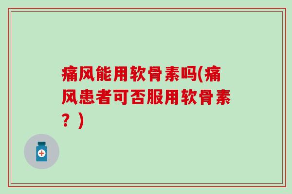 能用软骨素吗(患者可否服用软骨素?) 能用软骨素吗(患者可否服用软骨素?)