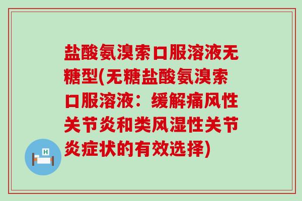盐酸氨溴索口服溶液无糖型(无糖盐酸氨溴索口服溶液:缓解性和类性关节状的有效选择) 盐酸氨溴索口服溶液无糖型(无糖盐酸氨溴索口服溶液:缓解性和类性关节状的有效选择)