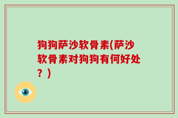狗狗萨沙软骨素(萨沙软骨素对狗狗有何好处？)