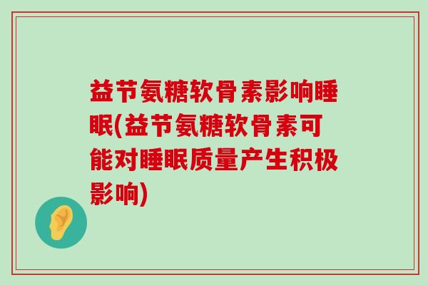 益节氨糖软骨素影响(益节氨糖软骨素可能对质量产生积极影响) 益节氨糖软骨素影响(益节氨糖软骨素可能对质量产生积极影响)