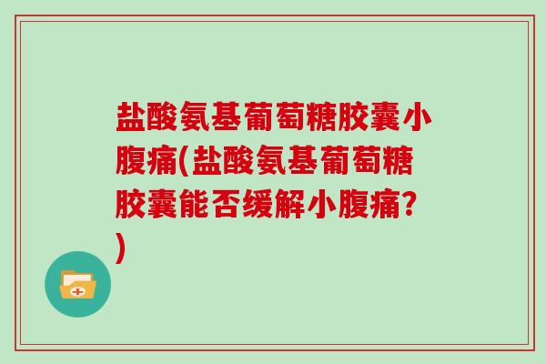 盐酸氨基葡萄糖胶囊小腹痛(盐酸氨基葡萄糖胶囊能否缓解小腹痛？)