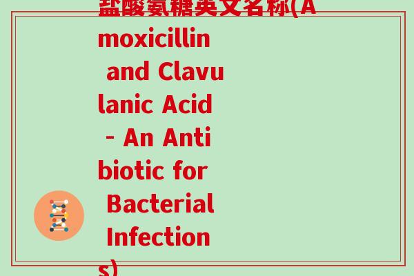 盐酸氨糖英文名称(Amoxicillin and Clavulanic Acid - An Antibiotic for Bacterial Infections)