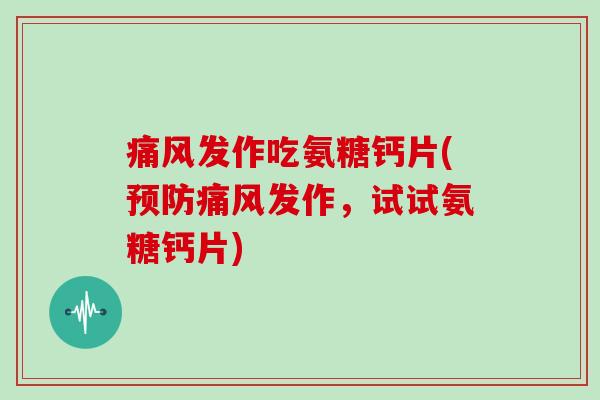 发作吃氨糖钙片(发作，试试氨糖钙片)