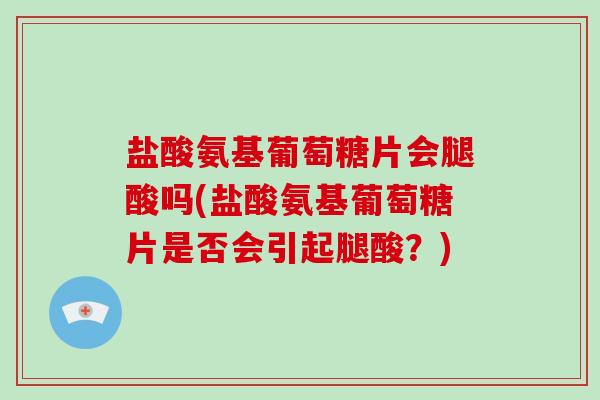 盐酸氨基葡萄糖片会腿酸吗(盐酸氨基葡萄糖片是否会引起腿酸？)
