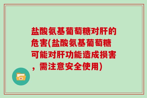 盐酸氨基葡萄糖对的危害(盐酸氨基葡萄糖可能对功能造成损害，需注意安全使用)