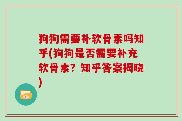 狗狗需要补软骨素吗知乎(狗狗是否需要补充软骨素？知乎答案揭晓)