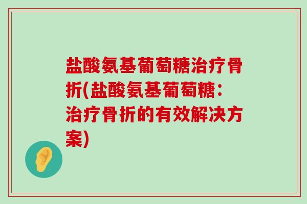 盐酸氨基葡萄糖(盐酸氨基葡萄糖:的有效解决方案) 盐酸氨基葡萄糖(盐酸氨基葡萄糖:的有效解决方案)