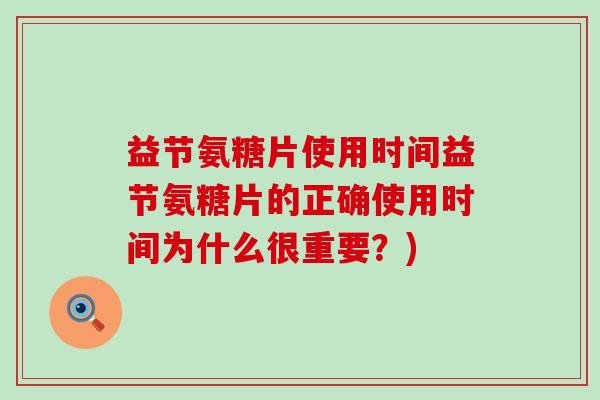 益节氨糖片使用时间益节氨糖片的正确使用时间为什么很重要？)