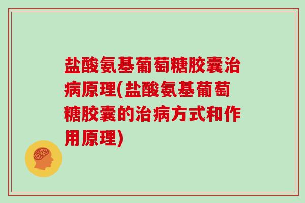 盐酸氨基葡萄糖胶囊原理(盐酸氨基葡萄糖胶囊的方式和作用原理)