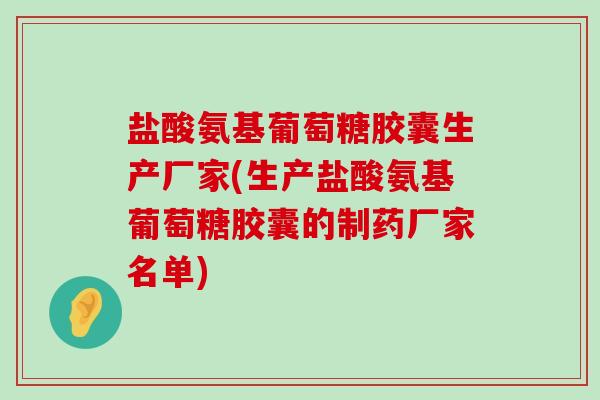 盐酸氨基葡萄糖胶囊生产厂家(生产盐酸氨基葡萄糖胶囊的制药厂家名单) 盐酸氨基葡萄糖胶囊生产厂家(生产盐酸氨基葡萄糖胶囊的制药厂家名单)
